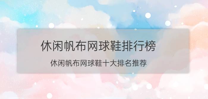 休闲帆布网球鞋排行榜 休闲帆布网球鞋十大排名推荐